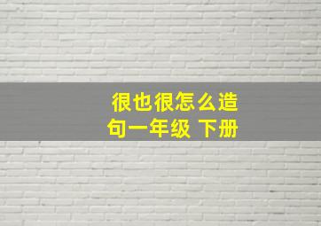 很也很怎么造句一年级 下册